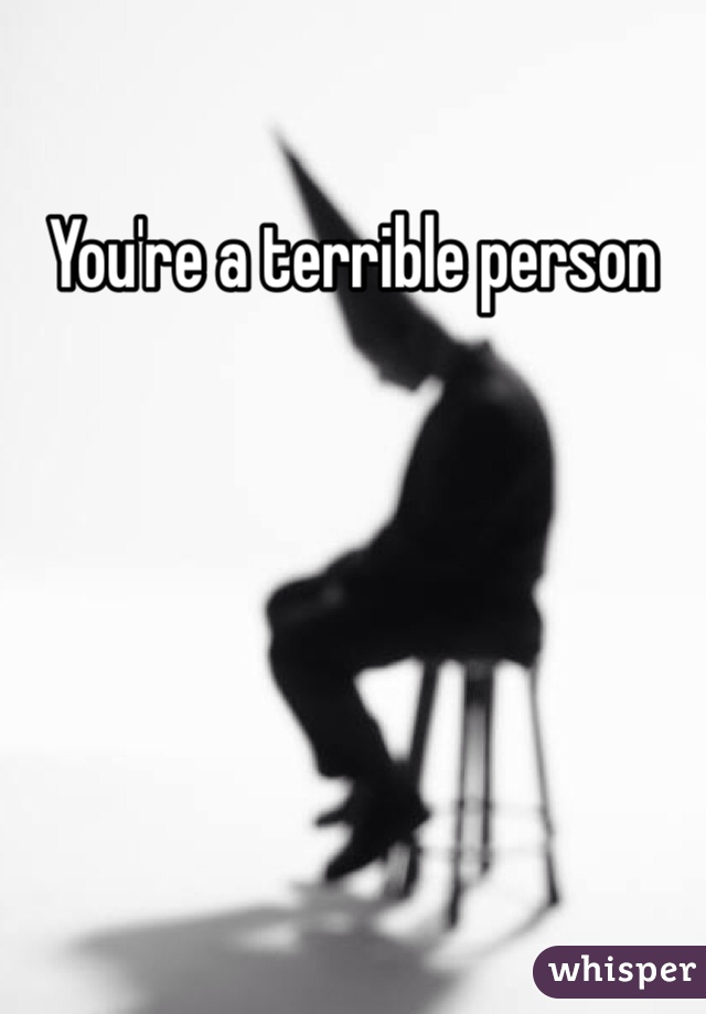 You're a terrible person
