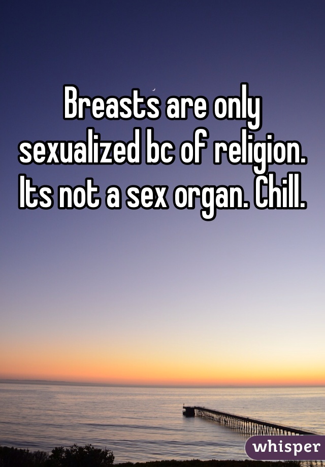 Breasts are only sexualized bc of religion. Its not a sex organ. Chill. 