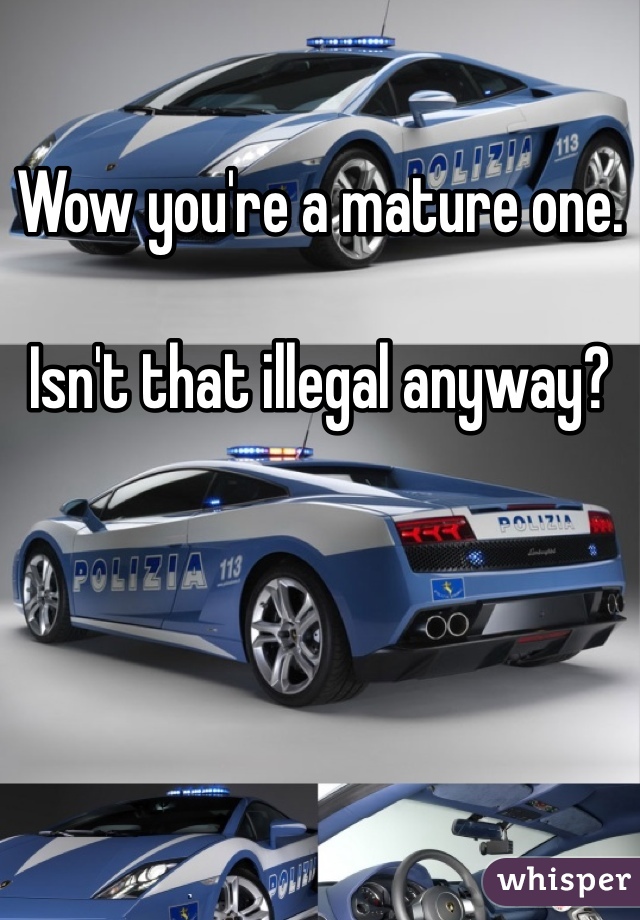Wow you're a mature one.

Isn't that illegal anyway?