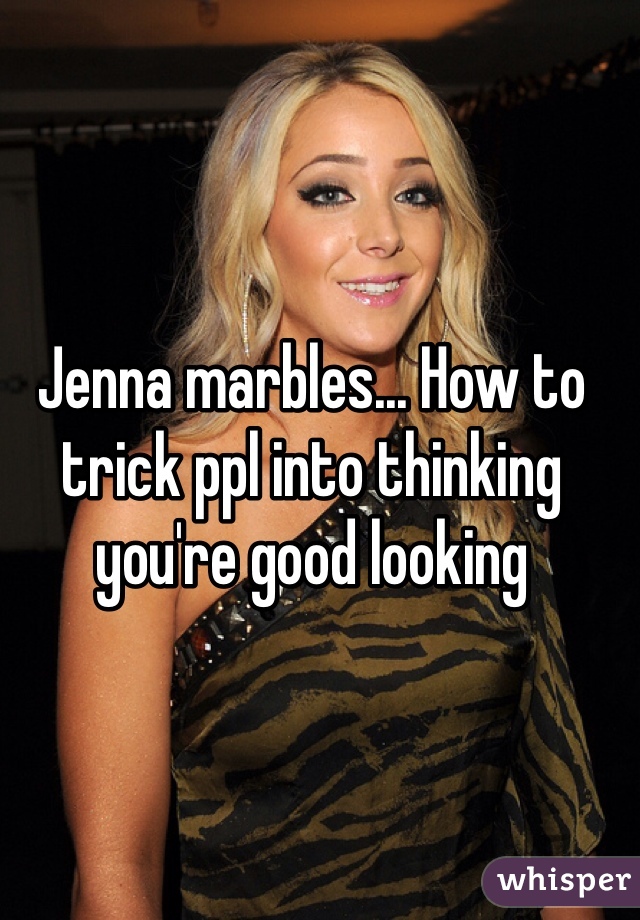 Jenna marbles... How to trick ppl into thinking you're good looking