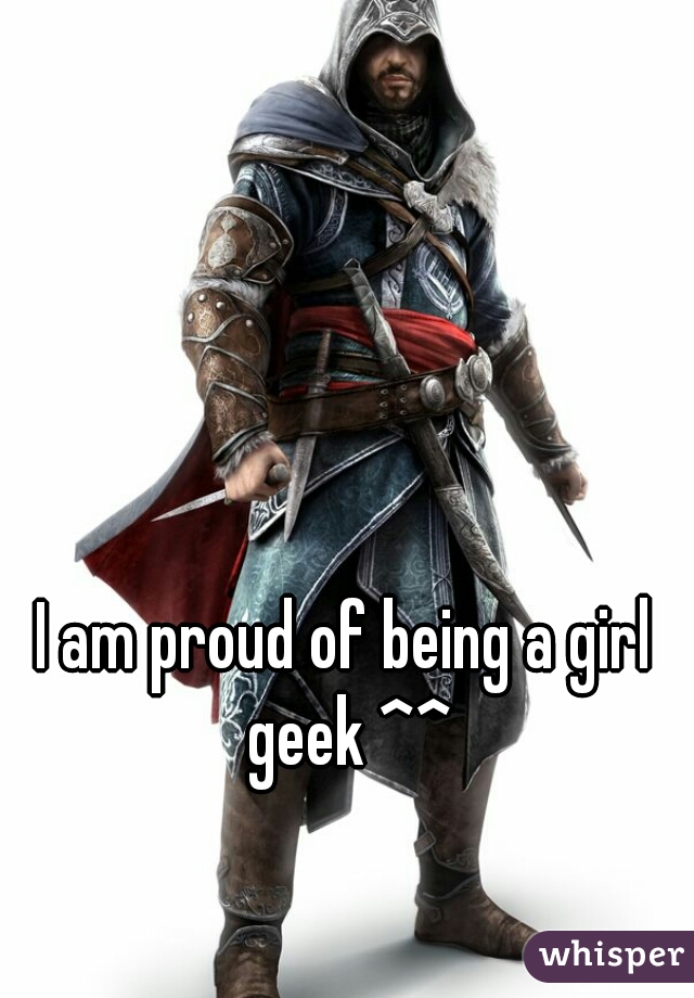 I am proud of being a girl geek ^^
