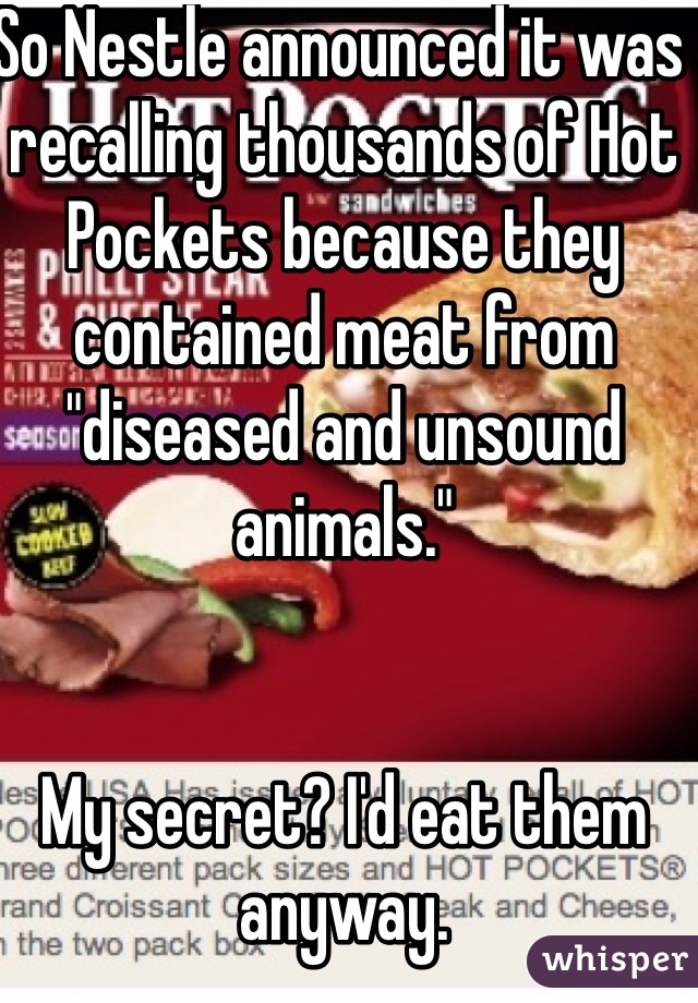 So Nestle announced it was recalling thousands of Hot Pockets because they contained meat from "diseased and unsound animals."


My secret? I'd eat them anyway.