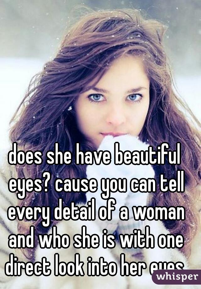 Does She Have Beautiful Eyes Cause You Can Tell Every Detail Of A Woman And Who She Is With One 