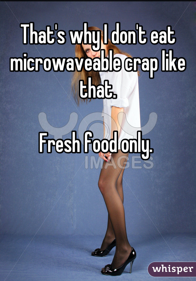 That's why I don't eat microwaveable crap like that. 

Fresh food only. 