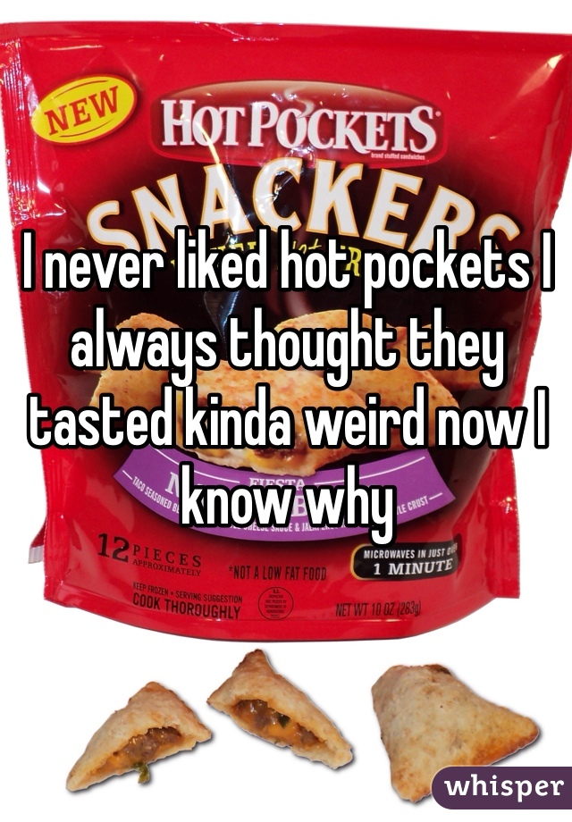 I never liked hot pockets I always thought they tasted kinda weird now I know why 