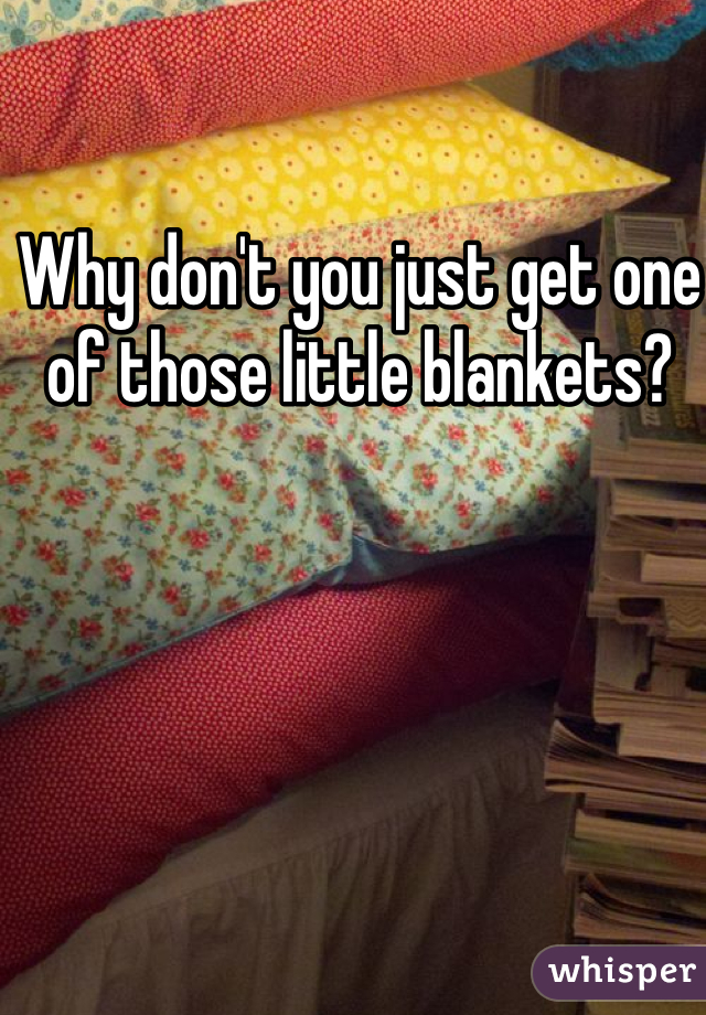 Why don't you just get one of those little blankets? 