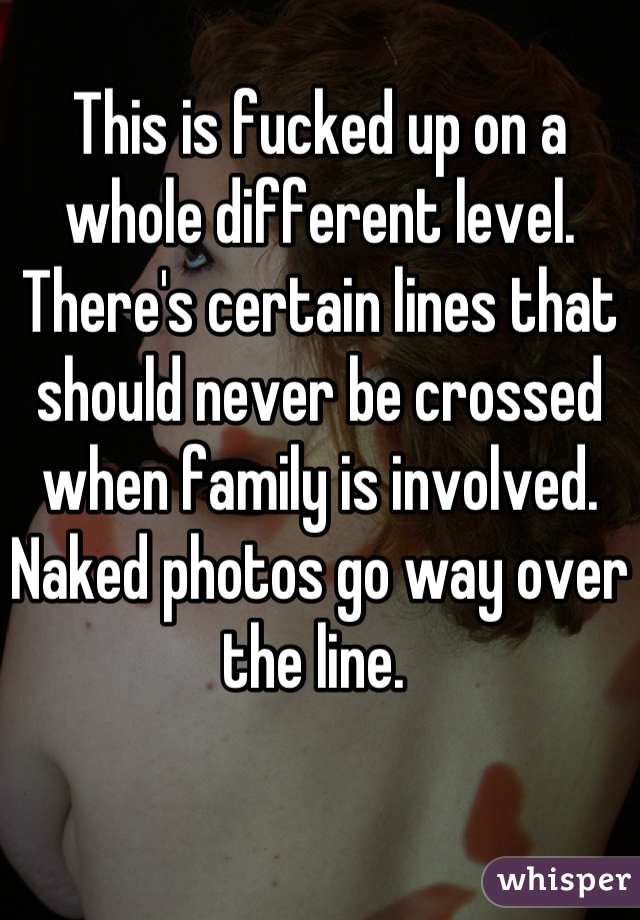 This is fucked up on a whole different level. There's certain lines that should never be crossed when family is involved. Naked photos go way over the line. 