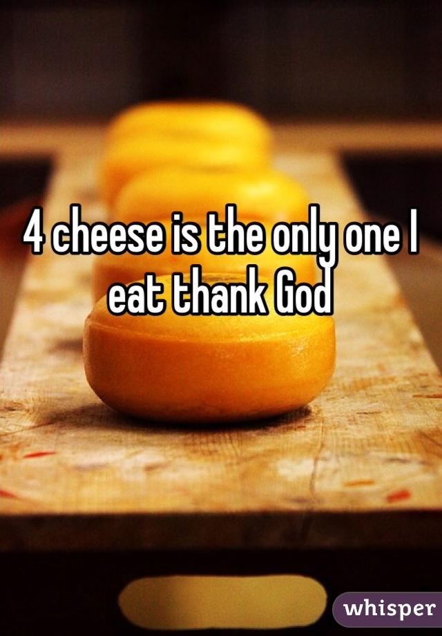 4 cheese is the only one I eat thank God