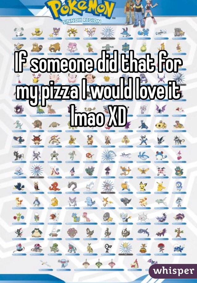 If someone did that for my pizza I would love it lmao XD 