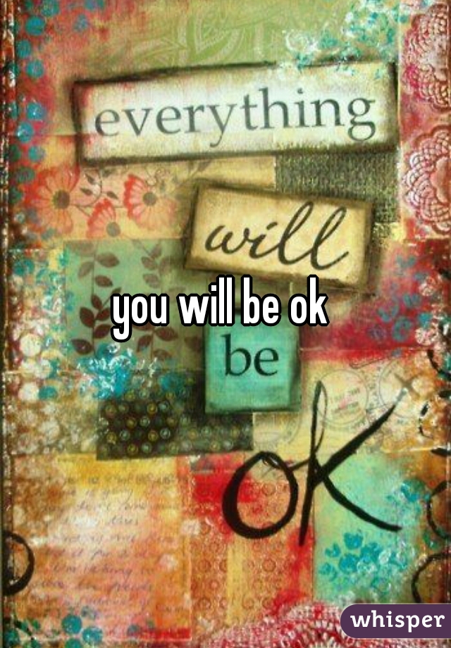 you will be ok 