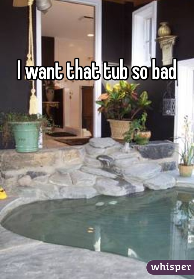 I want that tub so bad