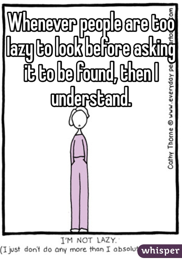 Whenever people are too lazy to look before asking it to be found, then I understand. 