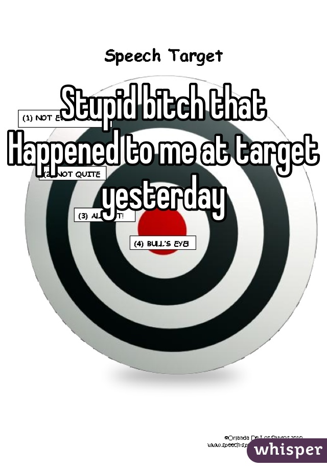 Stupid bitch that
Happened to me at target yesterday 