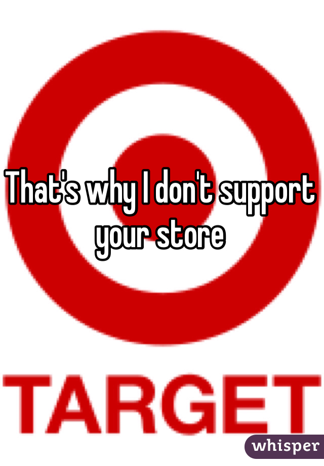 That's why I don't support your store 