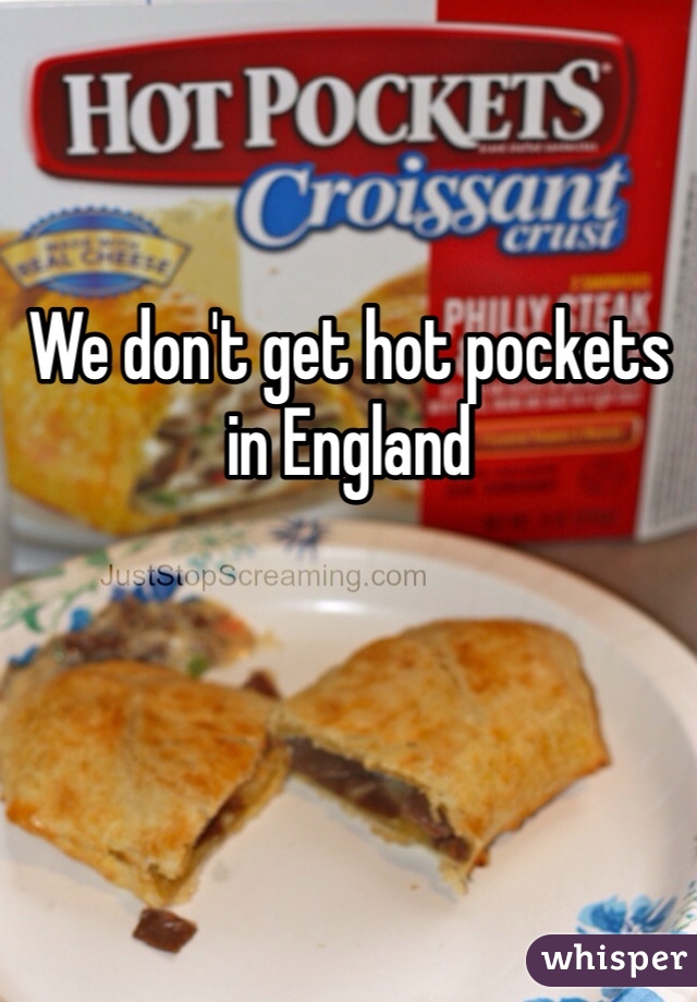 We don't get hot pockets in England 