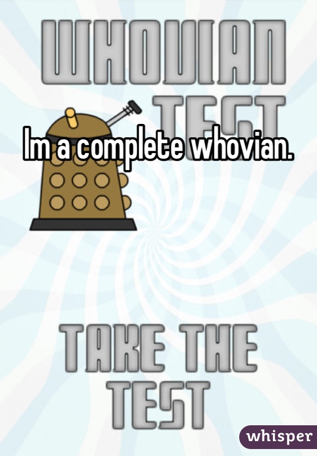 Im a complete whovian.