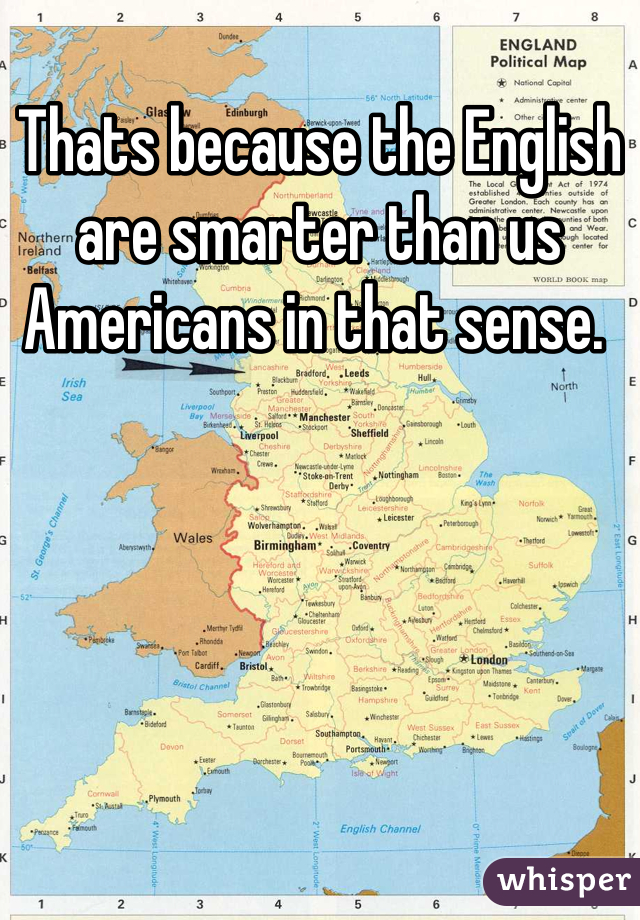 Thats because the English are smarter than us Americans in that sense. 