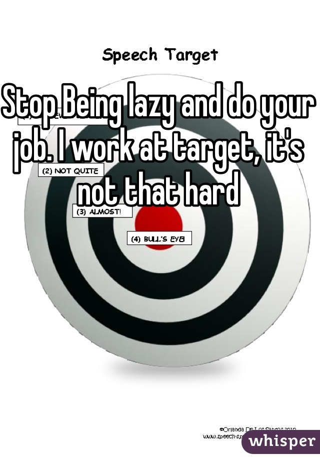 Stop Being lazy and do your job. I work at target, it's not that hard