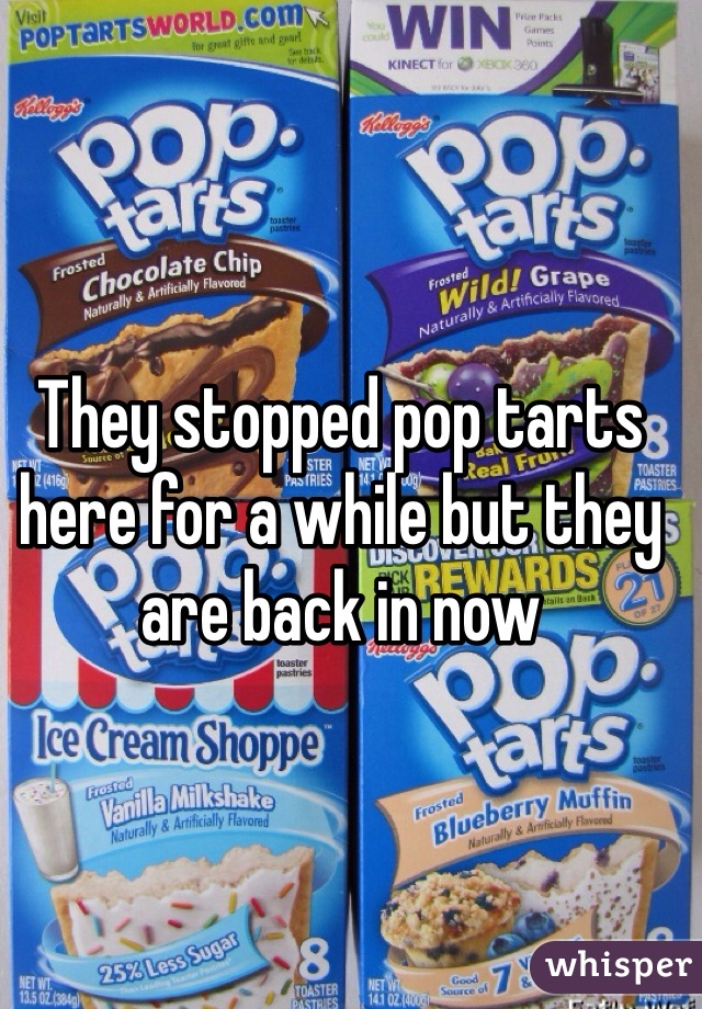 They stopped pop tarts here for a while but they are back in now 