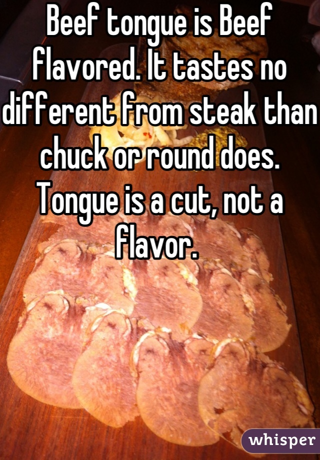 Beef tongue is Beef flavored. It tastes no different from steak than chuck or round does. Tongue is a cut, not a flavor. 