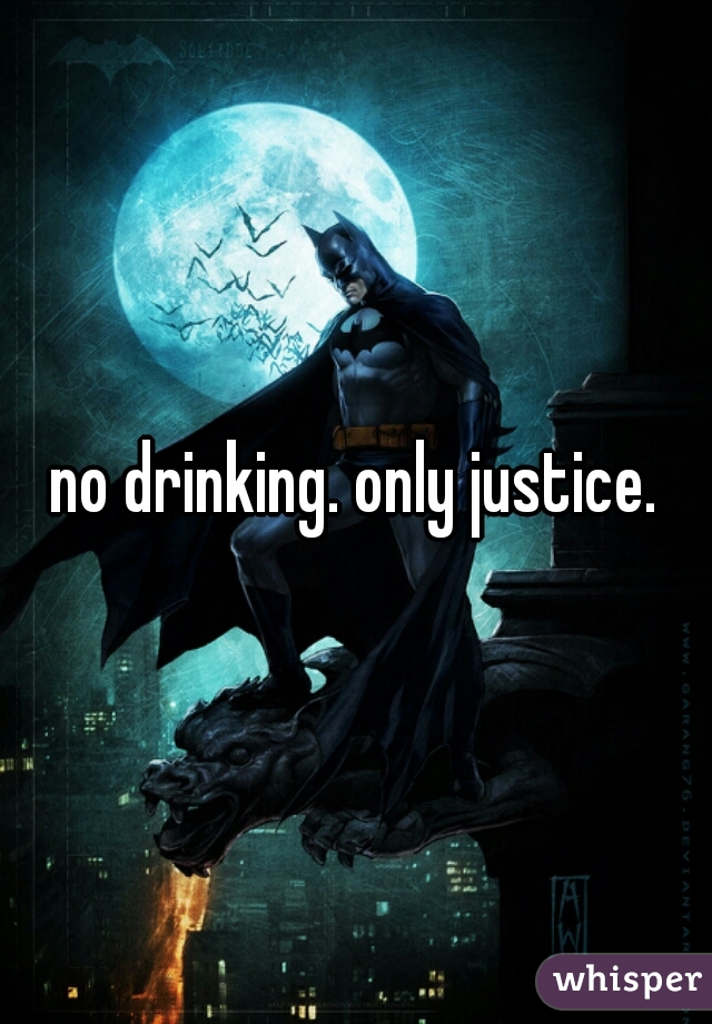 no drinking. only justice.