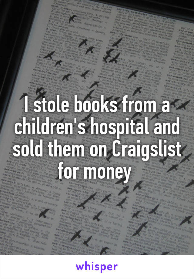 I stole books from a children's hospital and sold them on Craigslist for money 