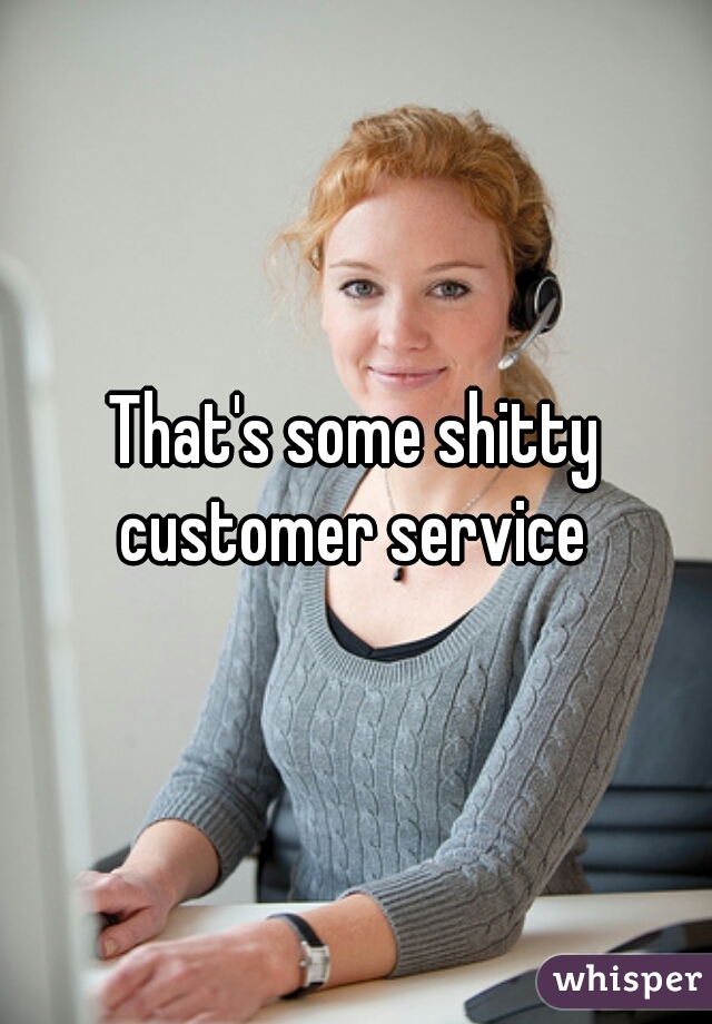 That's some shitty customer service 