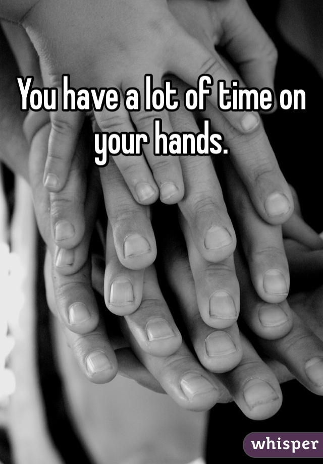 You have a lot of time on your hands. 