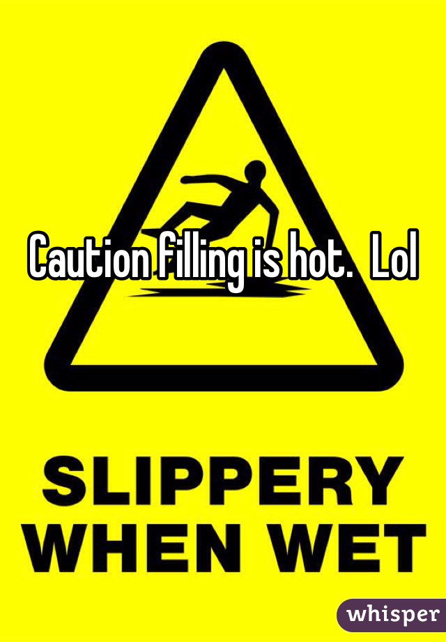 Caution filling is hot.  Lol