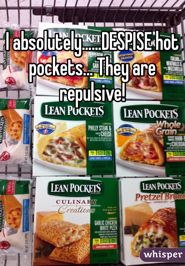 I absolutely......DESPISE hot pockets... They are repulsive! 