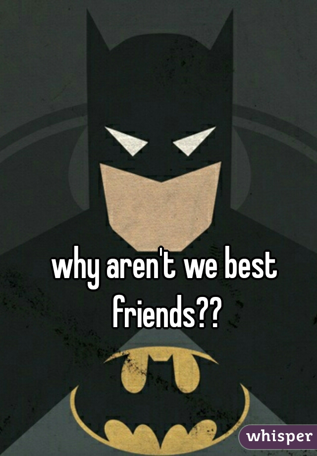 why aren't we best friends??