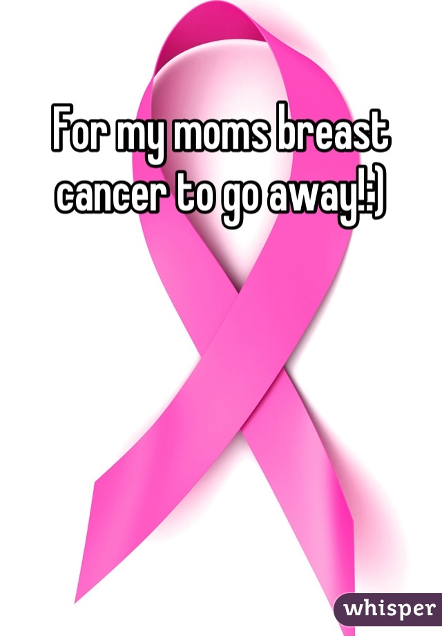 For my moms breast cancer to go away!:)