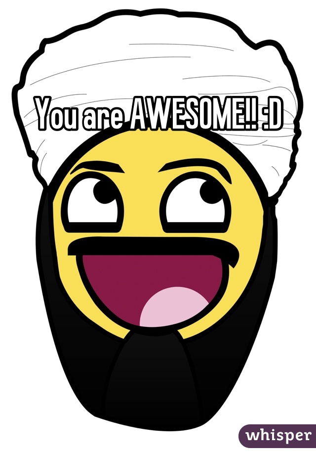 You are AWESOME!! :D