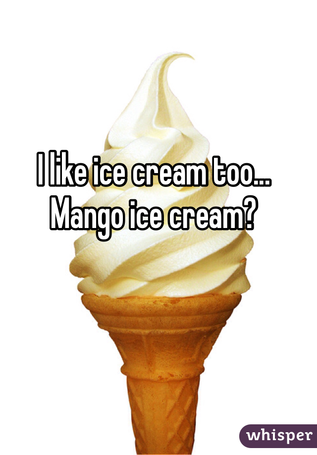 I like ice cream too...
Mango ice cream?