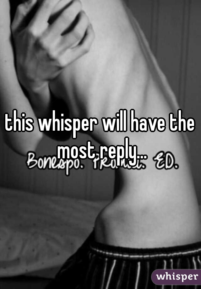 this whisper will have the most reply...