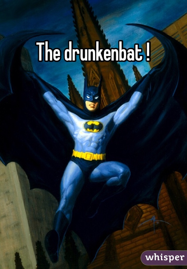 The drunkenbat !
