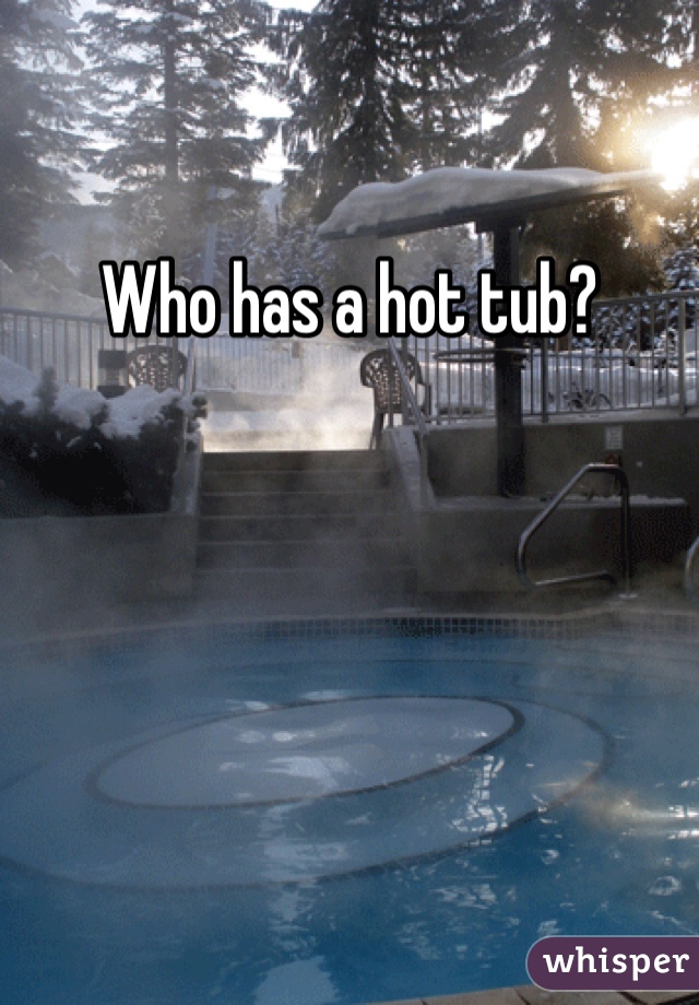 
Who has a hot tub? 