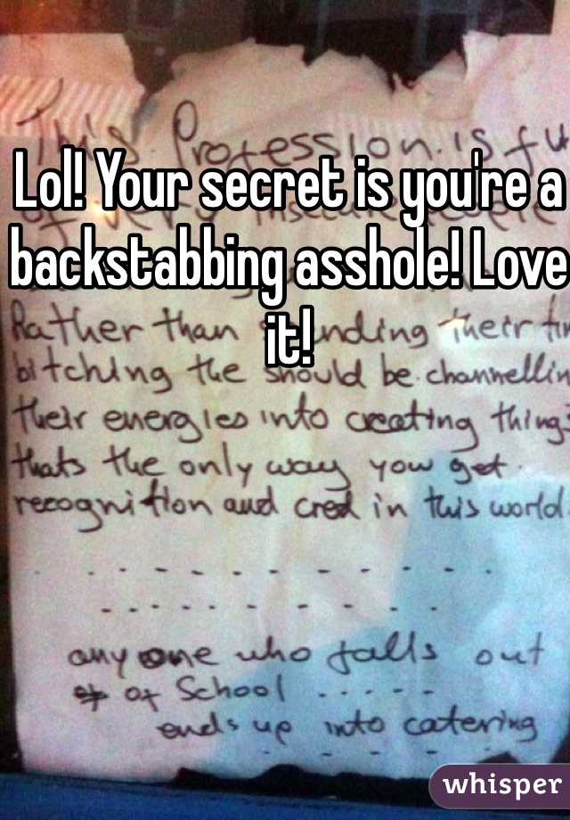 Lol! Your secret is you're a backstabbing asshole! Love it! 