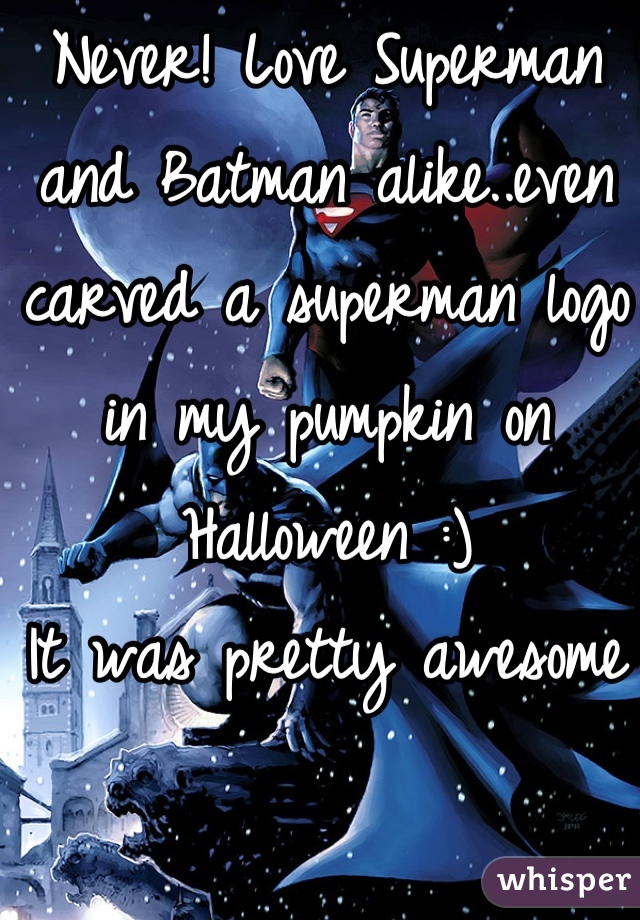 Never! Love Superman and Batman alike..even carved a superman logo in my pumpkin on Halloween :) 
It was pretty awesome