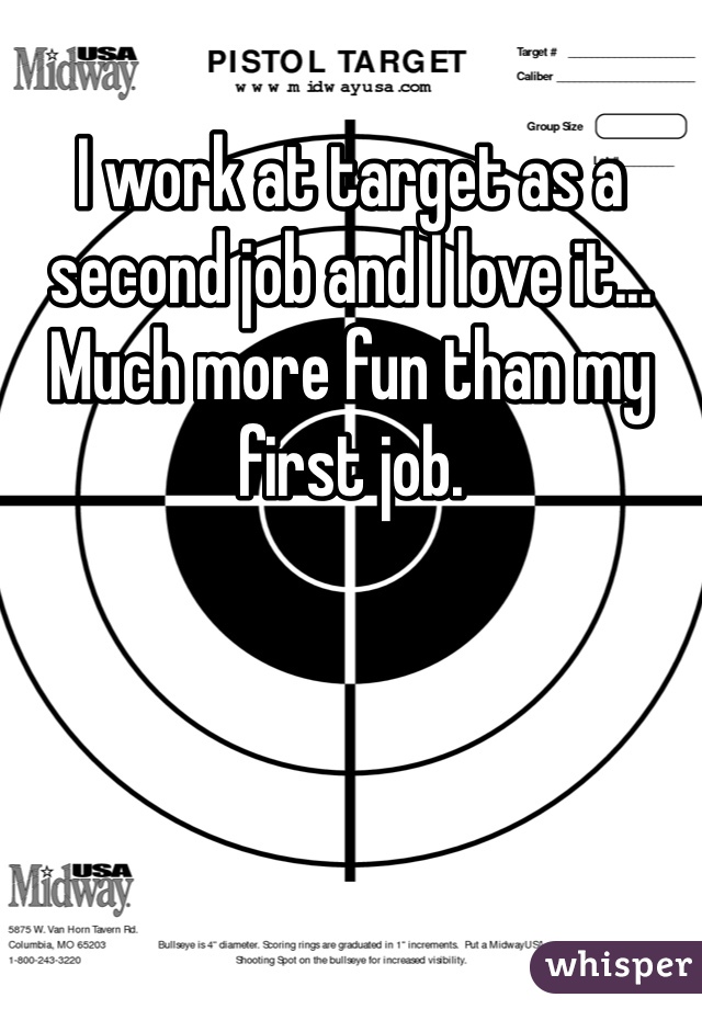 I work at target as a second job and I love it... Much more fun than my first job. 