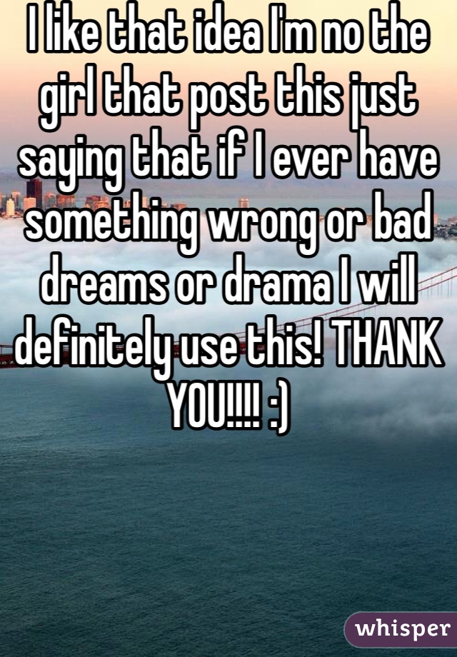 I like that idea I'm no the girl that post this just saying that if I ever have something wrong or bad dreams or drama I will definitely use this! THANK YOU!!!! :)