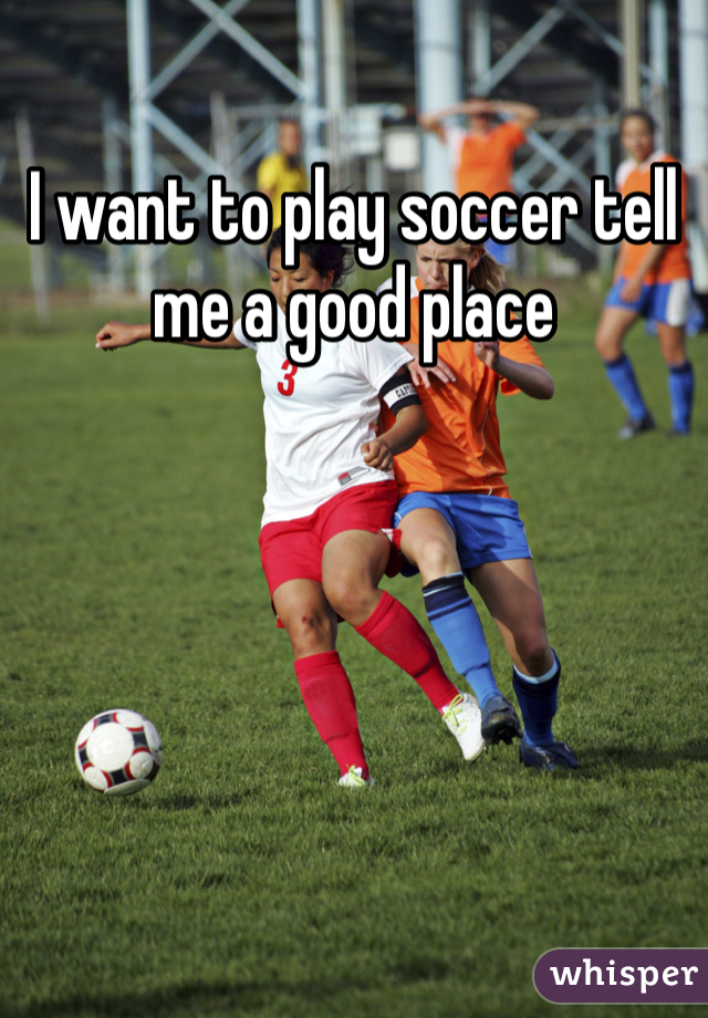 I want to play soccer tell me a good place 