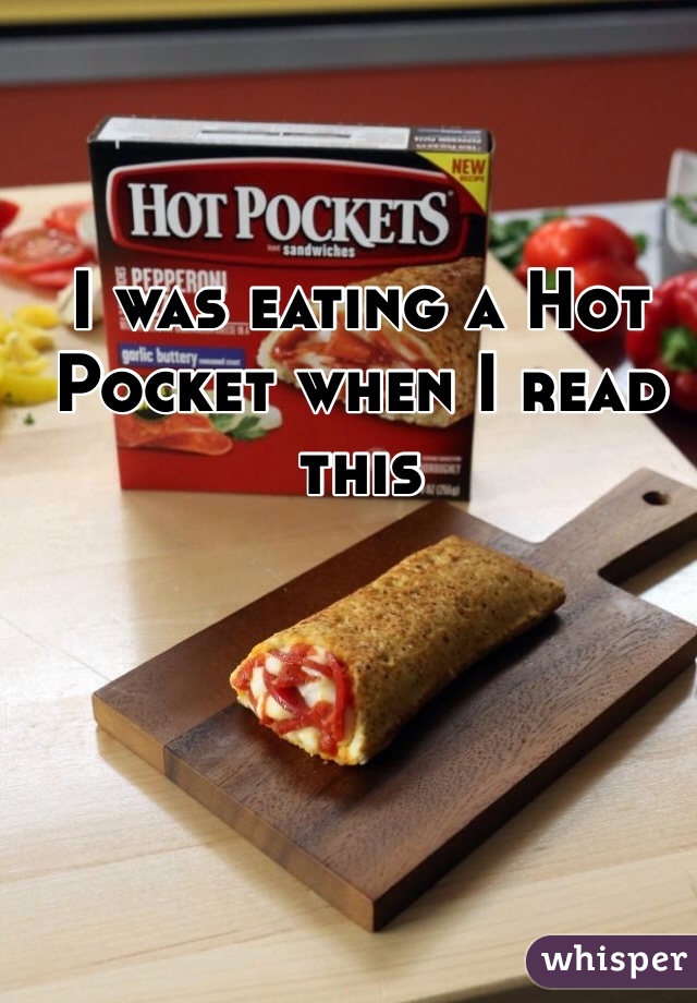 I was eating a Hot Pocket when I read this 