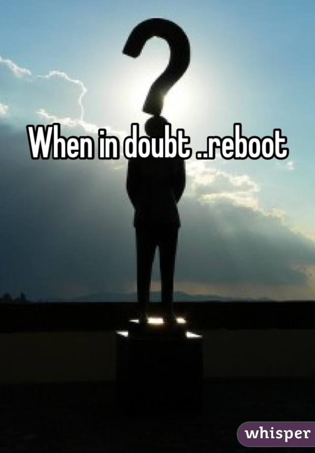 When in doubt ..reboot