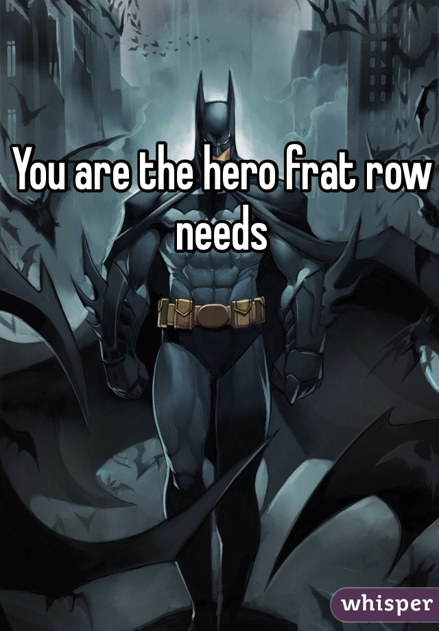 You are the hero frat row needs