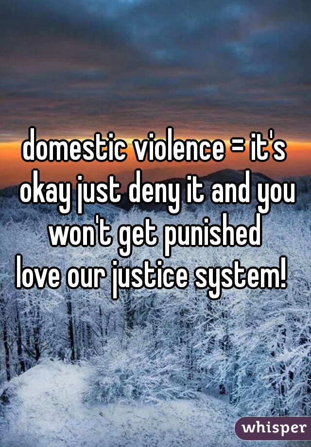 domestic violence = it's okay just deny it and you won't get punished 
love our justice system! 