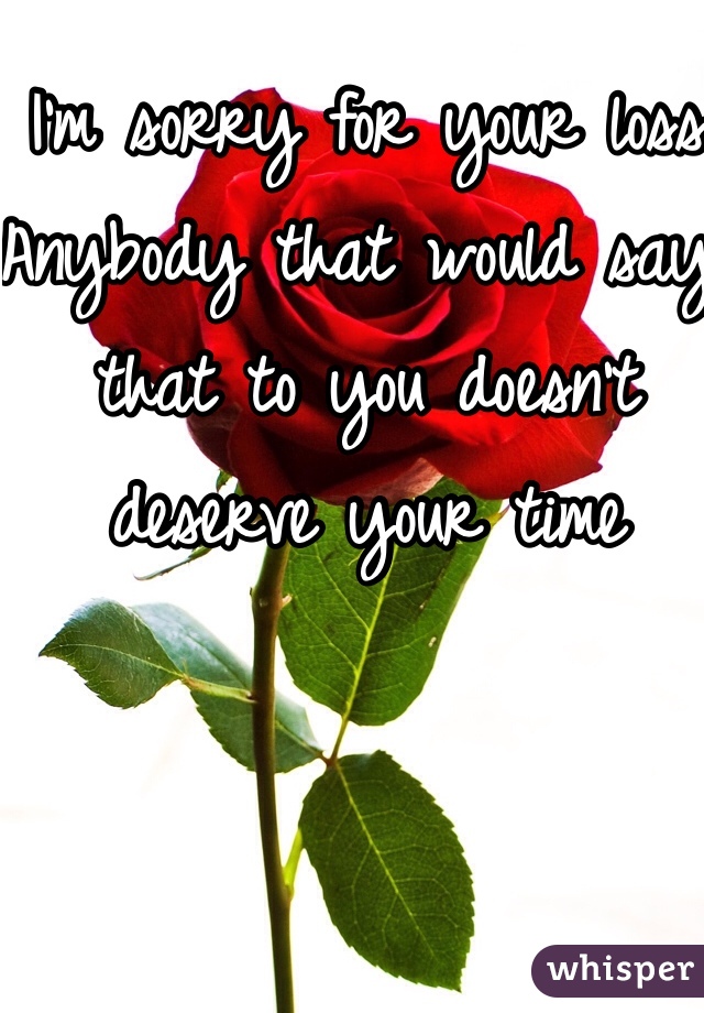 I'm sorry for your loss
Anybody that would say that to you doesn't deserve your time
