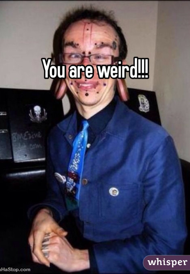 You are weird!!!