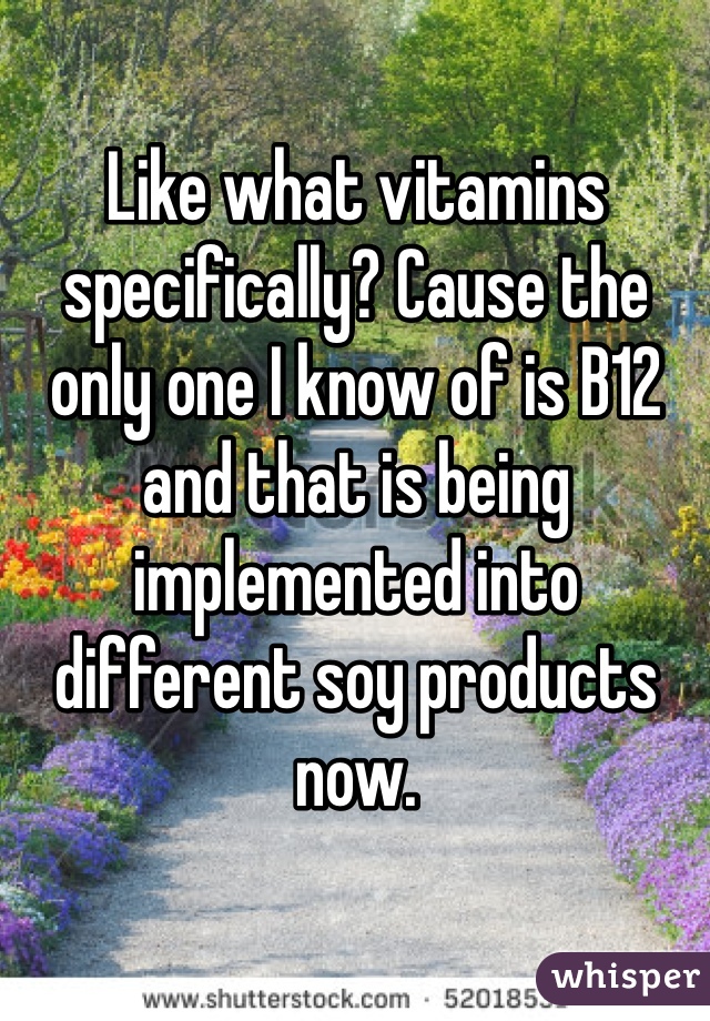 Like what vitamins specifically? Cause the only one I know of is B12 and that is being implemented into different soy products now.