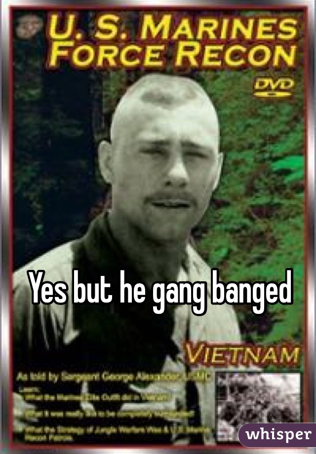 Yes but he gang banged